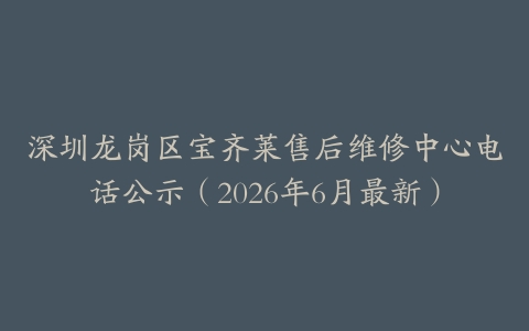 深圳龙岗区宝齐莱售后维修中心电话公示（2026年6月最新）