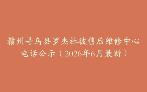 赣州寻乌县罗杰杜彼售后维修中心电话公示（2026年6月最新）