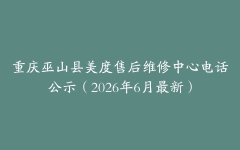 重庆巫山县美度售后维修中心电话公示（2026年6月最新）