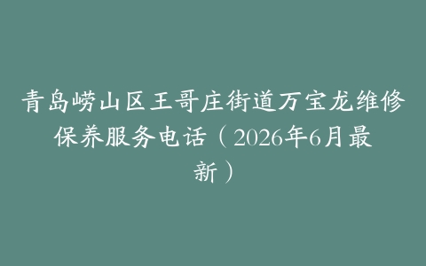 青岛崂山区王哥庄街道万宝龙维修保养服务电话（2026年6月最新）