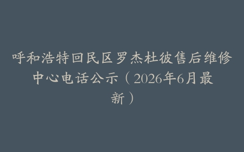 呼和浩特回民区罗杰杜彼售后维修中心电话公示（2026年6月最新）