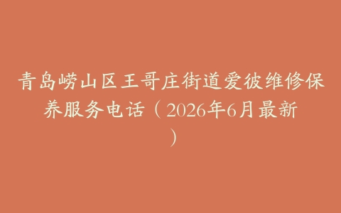 青岛崂山区王哥庄街道爱彼维修保养服务电话（2026年6月最新）