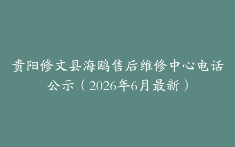 贵阳修文县海鸥售后维修中心电话公示（2026年6月最新）
