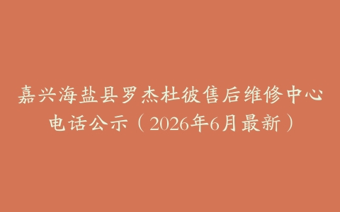嘉兴海盐县罗杰杜彼售后维修中心电话公示（2026年6月最新）