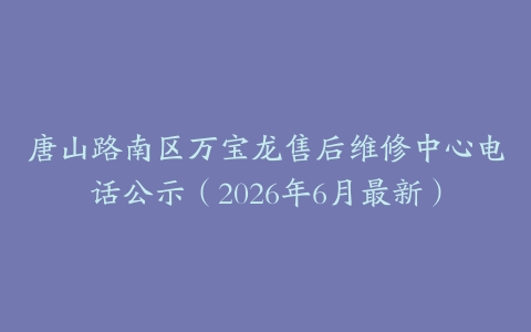 唐山路南区万宝龙售后维修中心电话公示（2026年6月最新）
