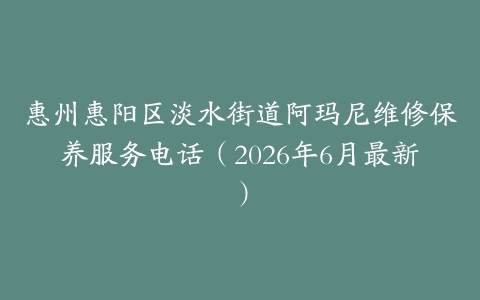 惠州惠阳区淡水街道阿玛尼维修保养服务电话（2026年6月最新）