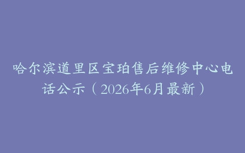 哈尔滨道里区宝珀售后维修中心电话公示（2026年6月最新）