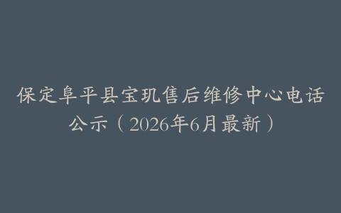 保定阜平县宝玑售后维修中心电话公示（2026年6月最新）