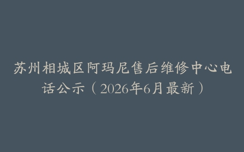 苏州相城区阿玛尼售后维修中心电话公示（2026年6月最新）