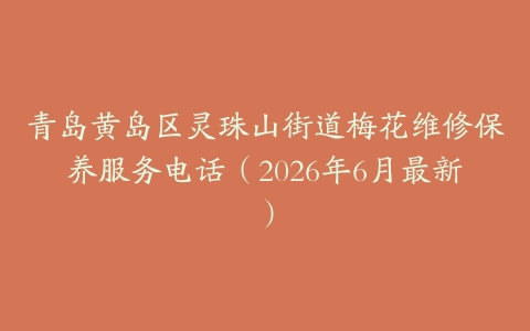 青岛黄岛区灵珠山街道梅花维修保养服务电话（2026年6月最新）