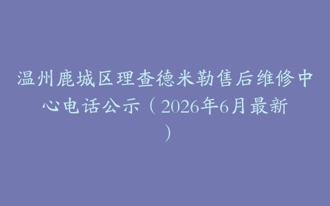 温州鹿城区理查德米勒售后维修中心电话公示（2026年6月最新）
