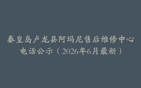 秦皇岛卢龙县阿玛尼售后维修中心电话公示（2026年6月最新）