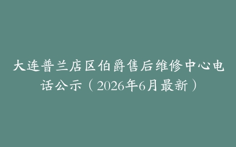 大连普兰店区伯爵售后维修中心电话公示（2026年6月最新）