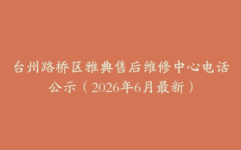台州路桥区雅典售后维修中心电话公示（2026年6月最新）