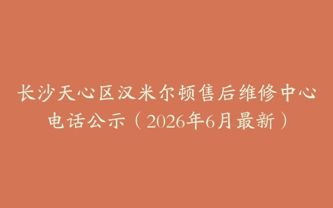 长沙天心区汉米尔顿售后维修中心电话公示（2026年6月最新）