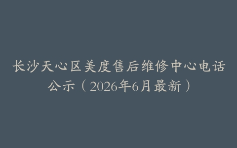 长沙天心区美度售后维修中心电话公示（2026年6月最新）