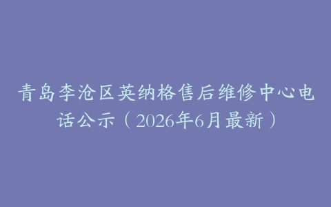 青岛李沧区英纳格售后维修中心电话公示（2026年6月最新）
