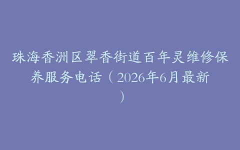 珠海香洲区翠香街道百年灵维修保养服务电话（2026年6月最新）