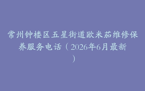 常州钟楼区五星街道欧米茄维修保养服务电话（2026年6月最新）