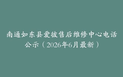 南通如东县爱彼售后维修中心电话公示（2026年6月最新）