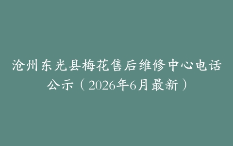 沧州东光县梅花售后维修中心电话公示（2026年6月最新）