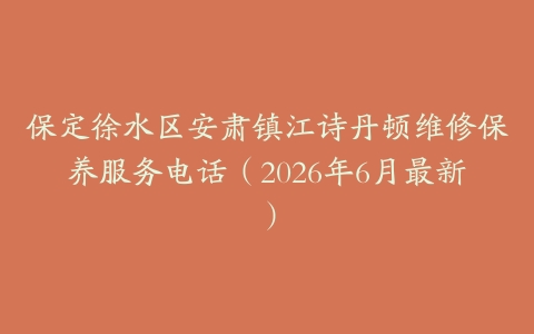 保定徐水区安肃镇江诗丹顿维修保养服务电话（2026年6月最新）