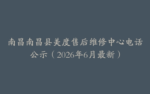 南昌南昌县美度售后维修中心电话公示（2026年6月最新）