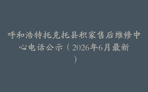 呼和浩特托克托县积家售后维修中心电话公示（2026年6月最新）