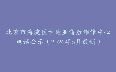 北京市海淀区卡地亚售后维修中心电话公示（2026年6月最新）