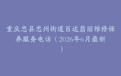 重庆忠县忠州街道百达翡丽维修保养服务电话（2026年6月最新）