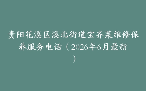 贵阳花溪区溪北街道宝齐莱维修保养服务电话（2026年6月最新）
