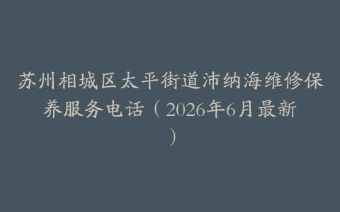 苏州相城区太平街道沛纳海维修保养服务电话（2026年6月最新）