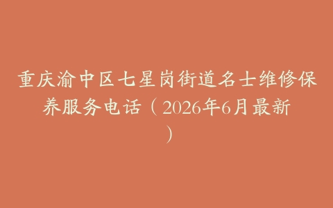 重庆渝中区七星岗街道名士维修保养服务电话（2026年6月最新）