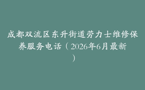 成都双流区东升街道劳力士维修保养服务电话（2026年6月最新）