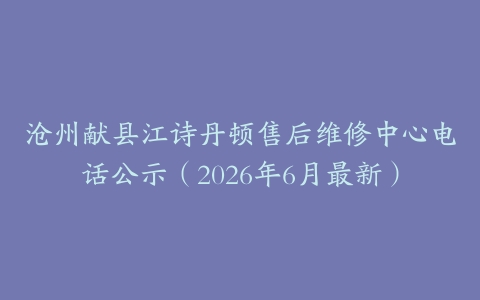 沧州献县江诗丹顿售后维修中心电话公示（2026年6月最新）