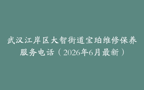 武汉江岸区大智街道宝珀维修保养服务电话（2026年6月最新）