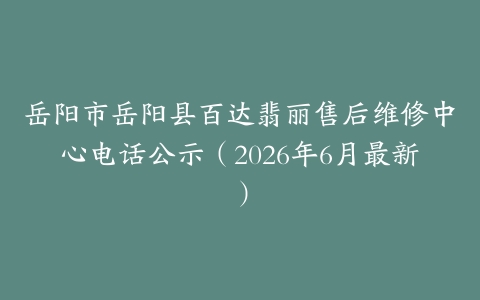 岳阳市岳阳县百达翡丽售后维修中心电话公示（2026年6月最新）