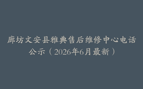 廊坊文安县雅典售后维修中心电话公示（2026年6月最新）