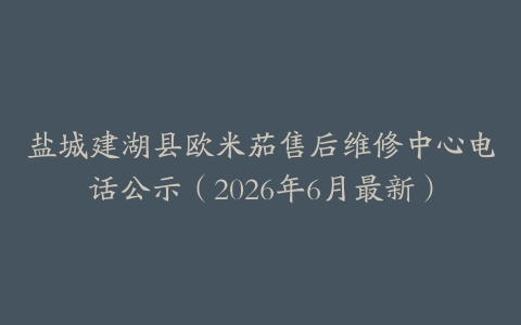 盐城建湖县欧米茄售后维修中心电话公示（2026年6月最新）