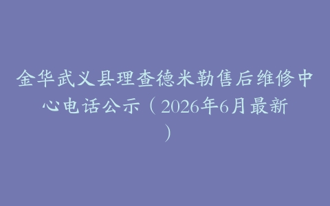 金华武义县理查德米勒售后维修中心电话公示（2026年6月最新）