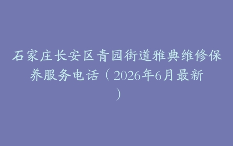 石家庄长安区青园街道雅典维修保养服务电话（2026年6月最新）