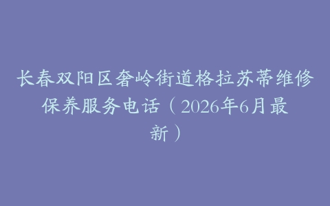 长春双阳区奢岭街道格拉苏蒂维修保养服务电话（2026年6月最新）