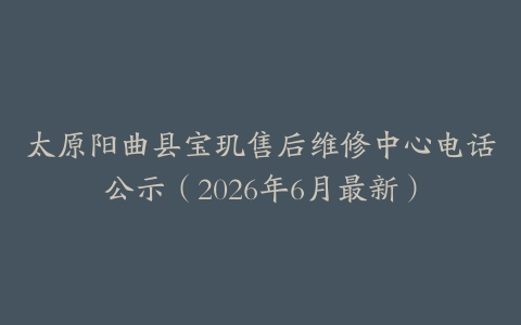 太原阳曲县宝玑售后维修中心电话公示（2026年6月最新）