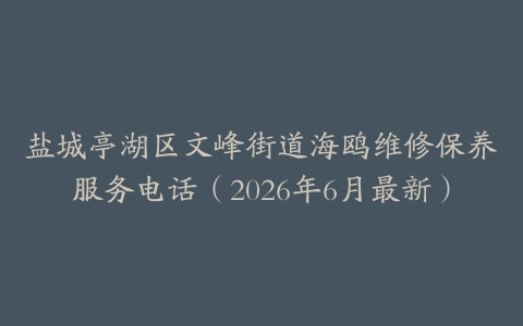 盐城亭湖区文峰街道海鸥维修保养服务电话（2026年6月最新）