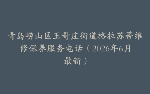 青岛崂山区王哥庄街道格拉苏蒂维修保养服务电话（2026年6月最新）