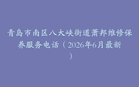 青岛市南区八大峡街道萧邦维修保养服务电话（2026年6月最新）