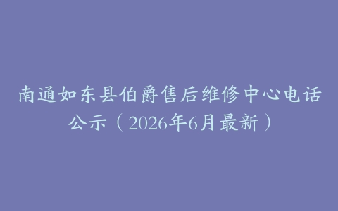 南通如东县伯爵售后维修中心电话公示（2026年6月最新）