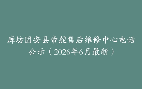 廊坊固安县帝舵售后维修中心电话公示（2026年6月最新）