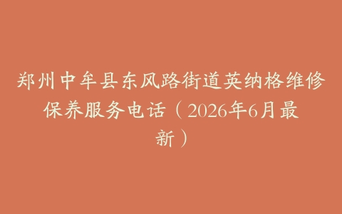 郑州中牟县东风路街道英纳格维修保养服务电话（2026年6月最新）