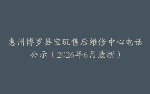 惠州博罗县宝玑售后维修中心电话公示（2026年6月最新）